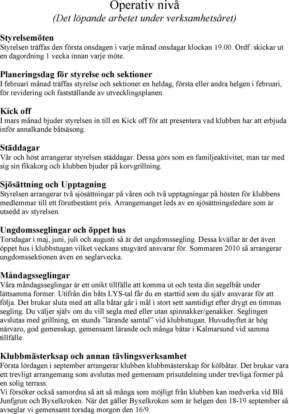 Planeringsdag för styrelse och sektioner I februari månad träffas styrelse och sektioner en heldag, första eller andra helgen i februari, för revidering och fastställande av utvecklingsplanen.