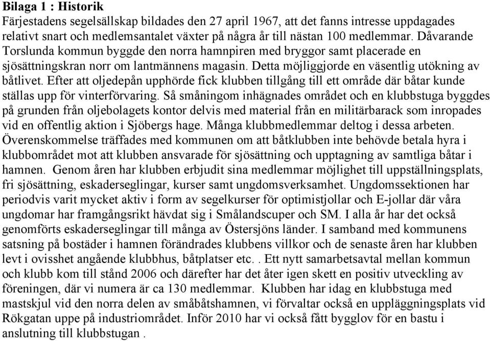 Efter att oljedepån upphörde fick klubben tillgång till ett område där båtar kunde ställas upp för vinterförvaring.