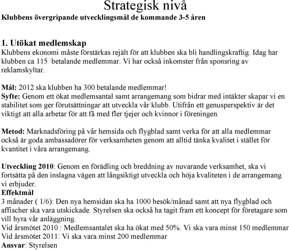 Syfte: Genom ett ökat medlemsantal samt arrangemang som bidrar med intäkter skapar vi en stabilitet som ger förutsättningar att utveckla vår klubb.