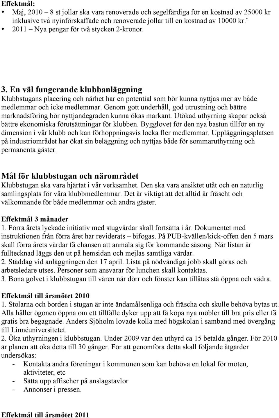 Genom gott underhåll, god utrustning och bättre marknadsföring bör nyttjandegraden kunna ökas markant. Utökad uthyrning skapar också bättre ekonomiska förutsättningar för klubben.