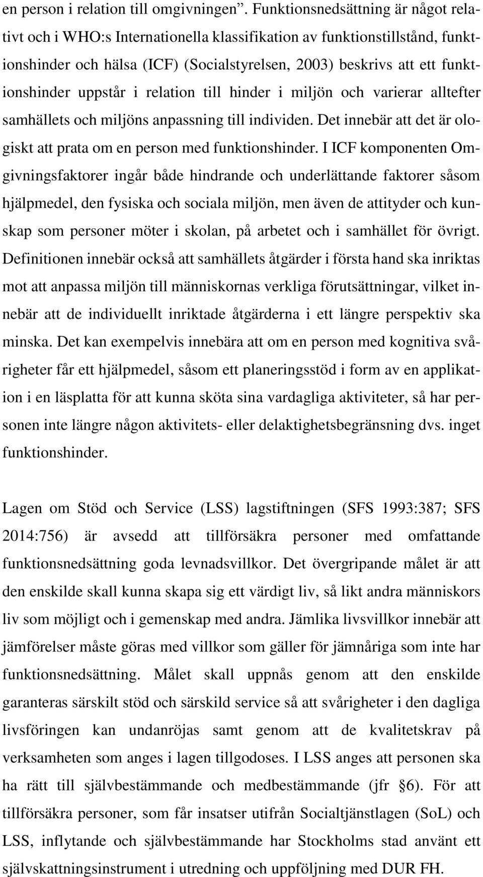 uppstår i relation till hinder i miljön och varierar alltefter samhällets och miljöns anpassning till individen. Det innebär att det är ologiskt att prata om en person med funktionshinder.