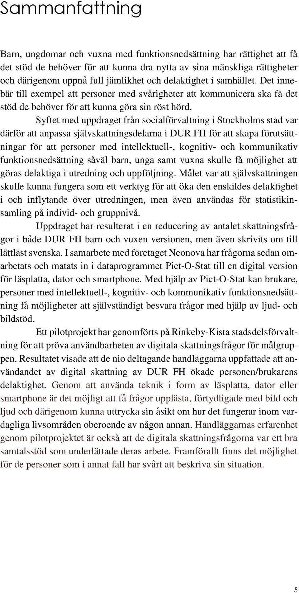 Syftet med uppdraget från socialförvaltning i Stockholms stad var därför att anpassa självskattningsdelarna i DUR FH för att skapa förutsättningar för att personer med intellektuell-, kognitiv- och