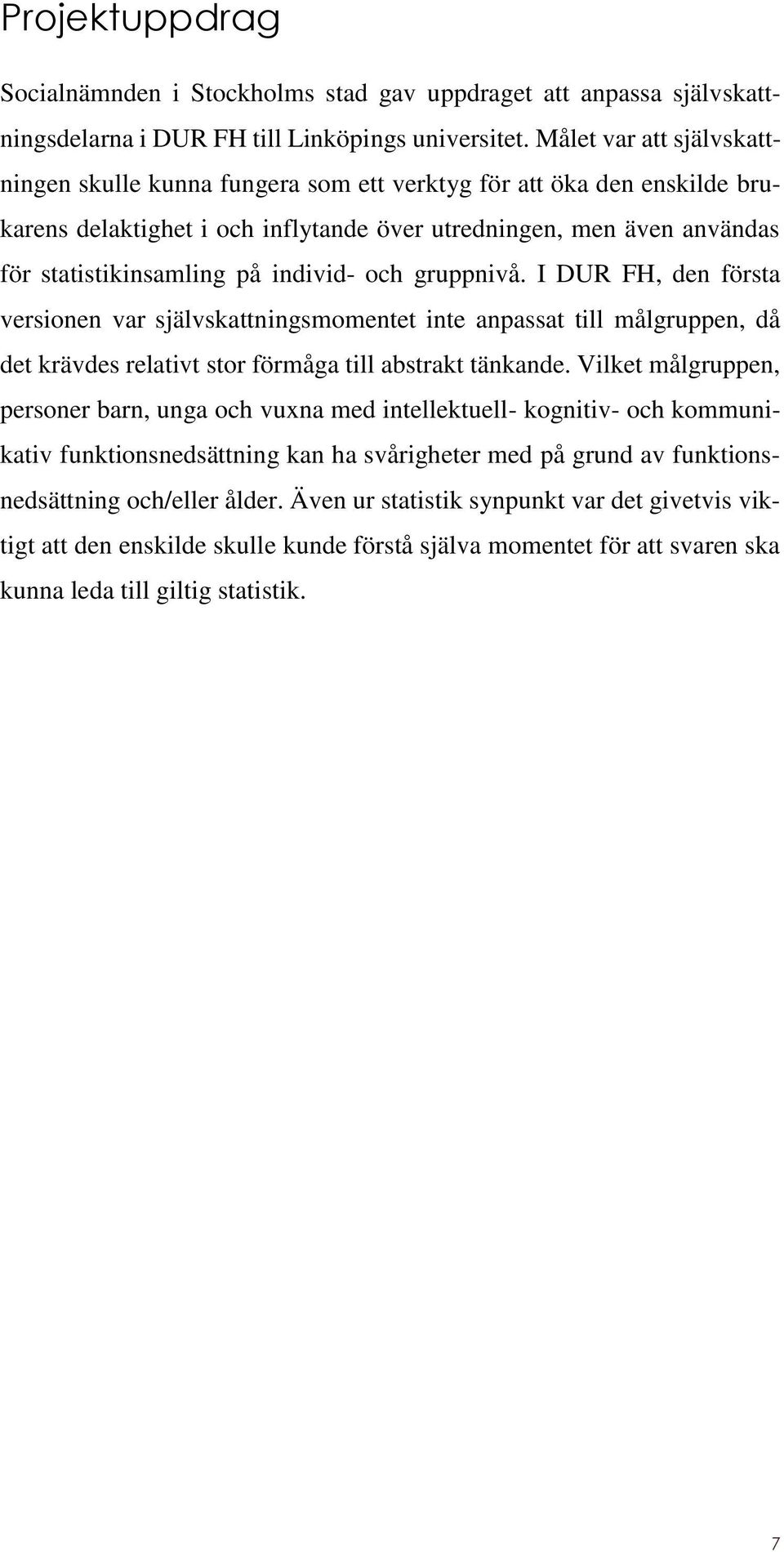 individ- och gruppnivå. I DUR FH, den första versionen var självskattningsmomentet inte anpassat till målgruppen, då det krävdes relativt stor förmåga till abstrakt tänkande.