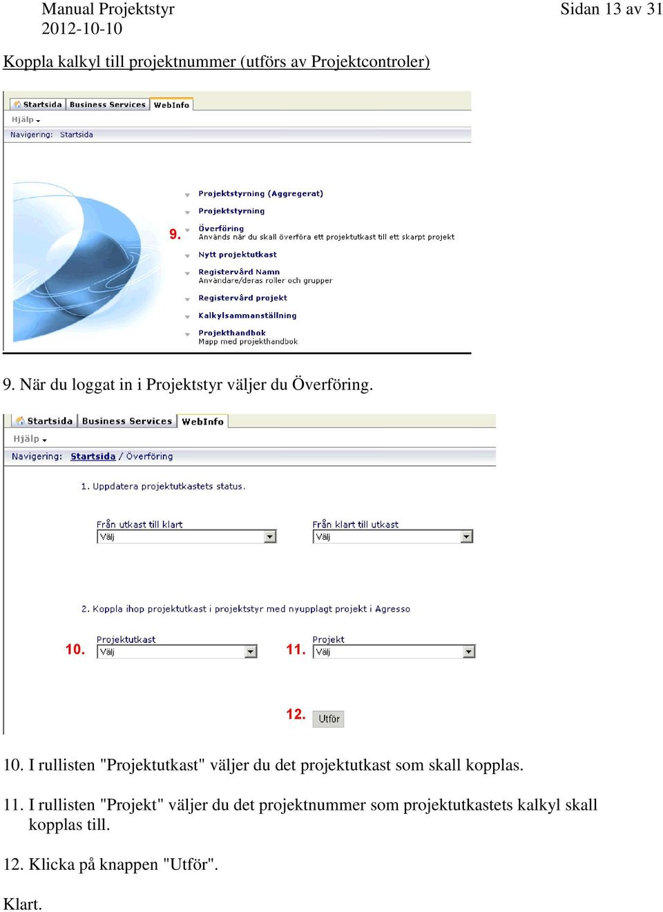 11. 12. 10. I rullisten "Projektutkast" väljer du det projektutkast som skall kopplas. 11.