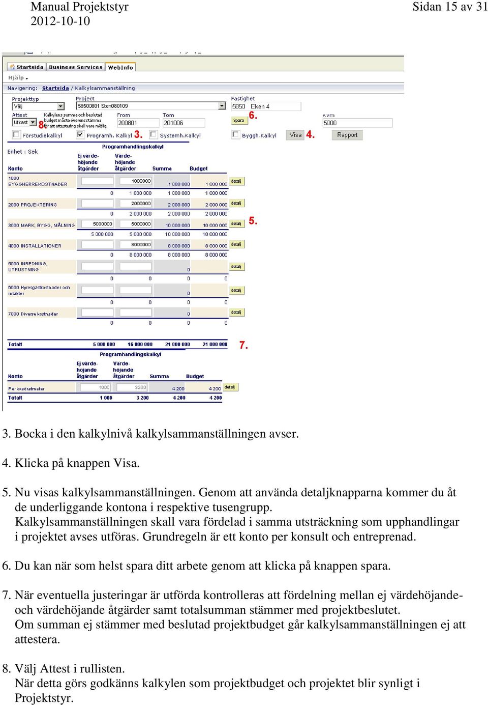 Kalkylsammanställningen skall vara fördelad i samma utsträckning som upphandlingar i projektet avses utföras. Grundregeln är ett konto per konsult och entreprenad. 6.