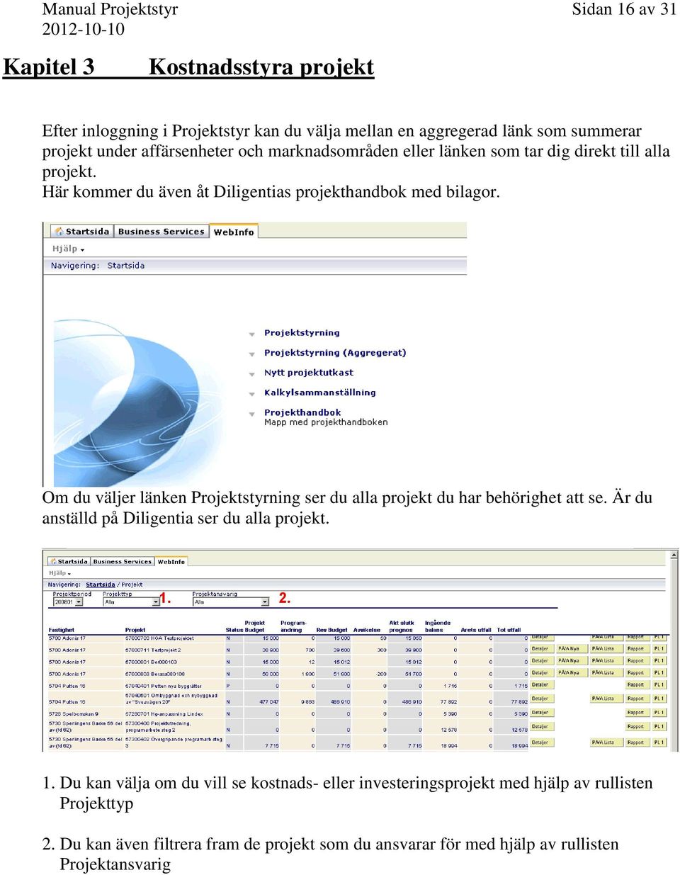 Om du väljer länken Projektstyrning ser du alla projekt du har behörighet att se. Är du anställd på Diligentia ser du alla projekt. 1.