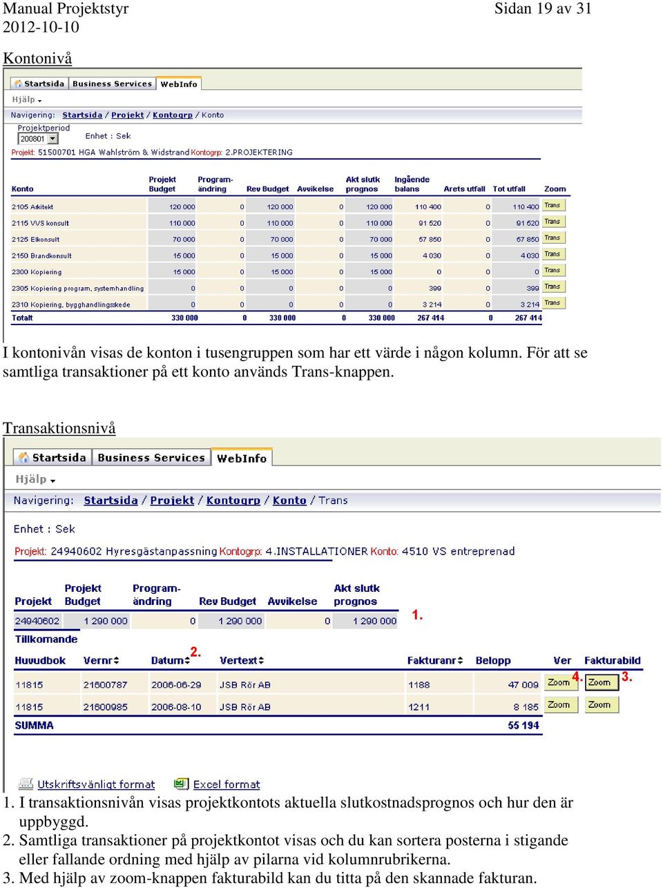 2. 4. 3. 1. I transaktionsnivån visas projektkontots aktuella slutkostnadsprognos och hur den är uppbyggd. 2.