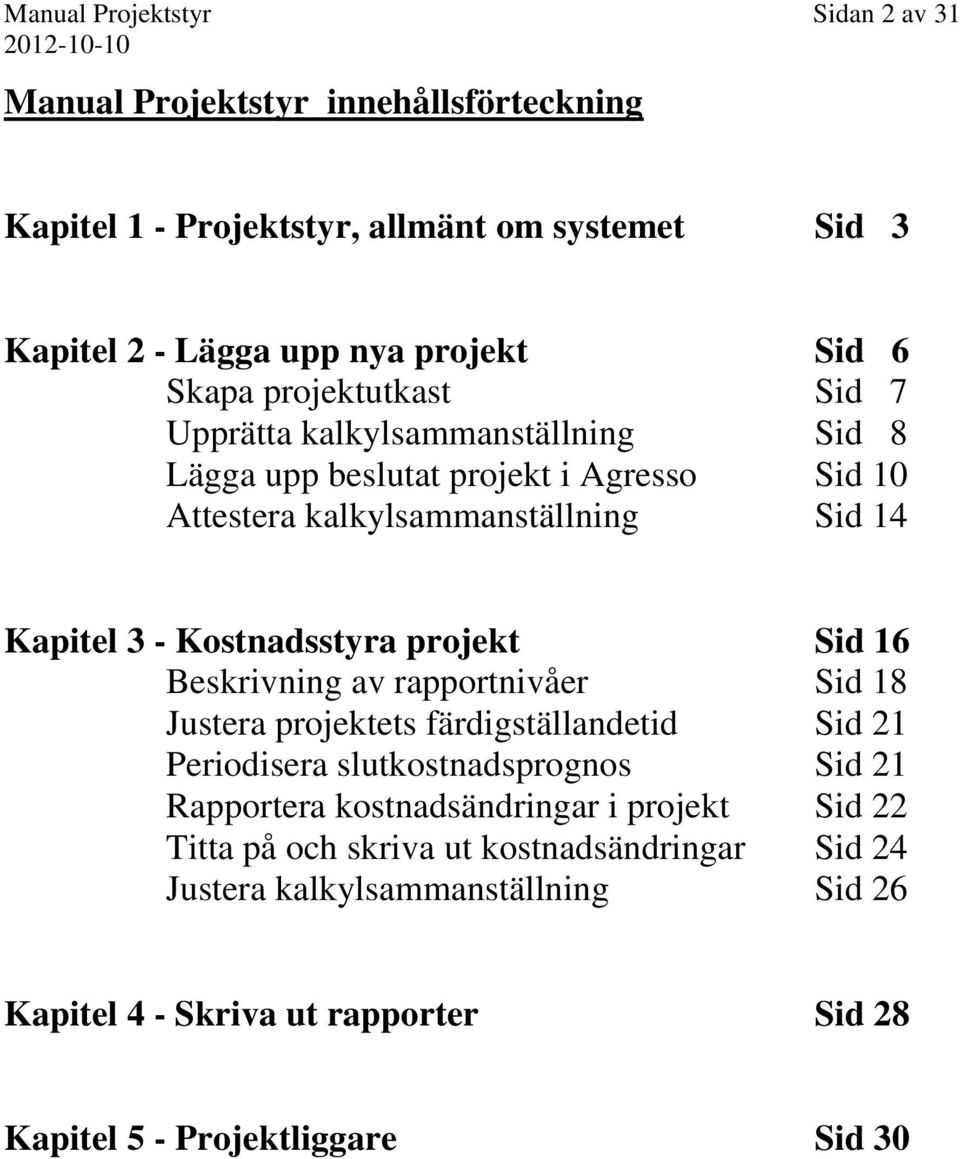 Kostnadsstyra projekt Sid 16 Beskrivning av rapportnivåer Sid 18 Justera projektets färdigställandetid Sid 21 Periodisera slutkostnadsprognos Sid 21 Rapportera