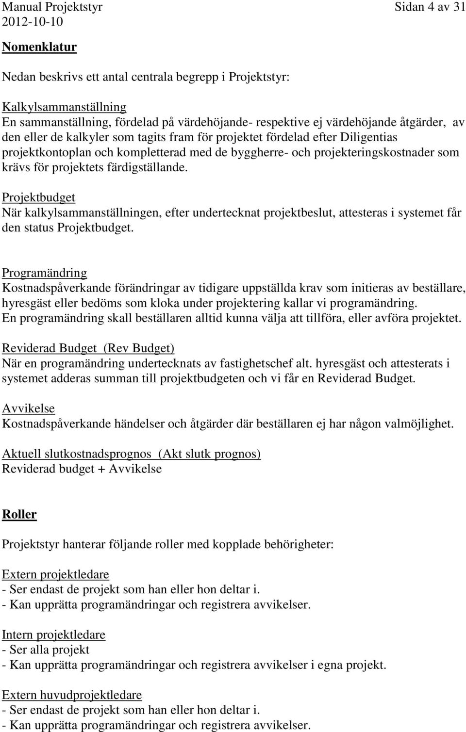 färdigställande. Projektbudget När kalkylsammanställningen, efter undertecknat projektbeslut, attesteras i systemet får den status Projektbudget.