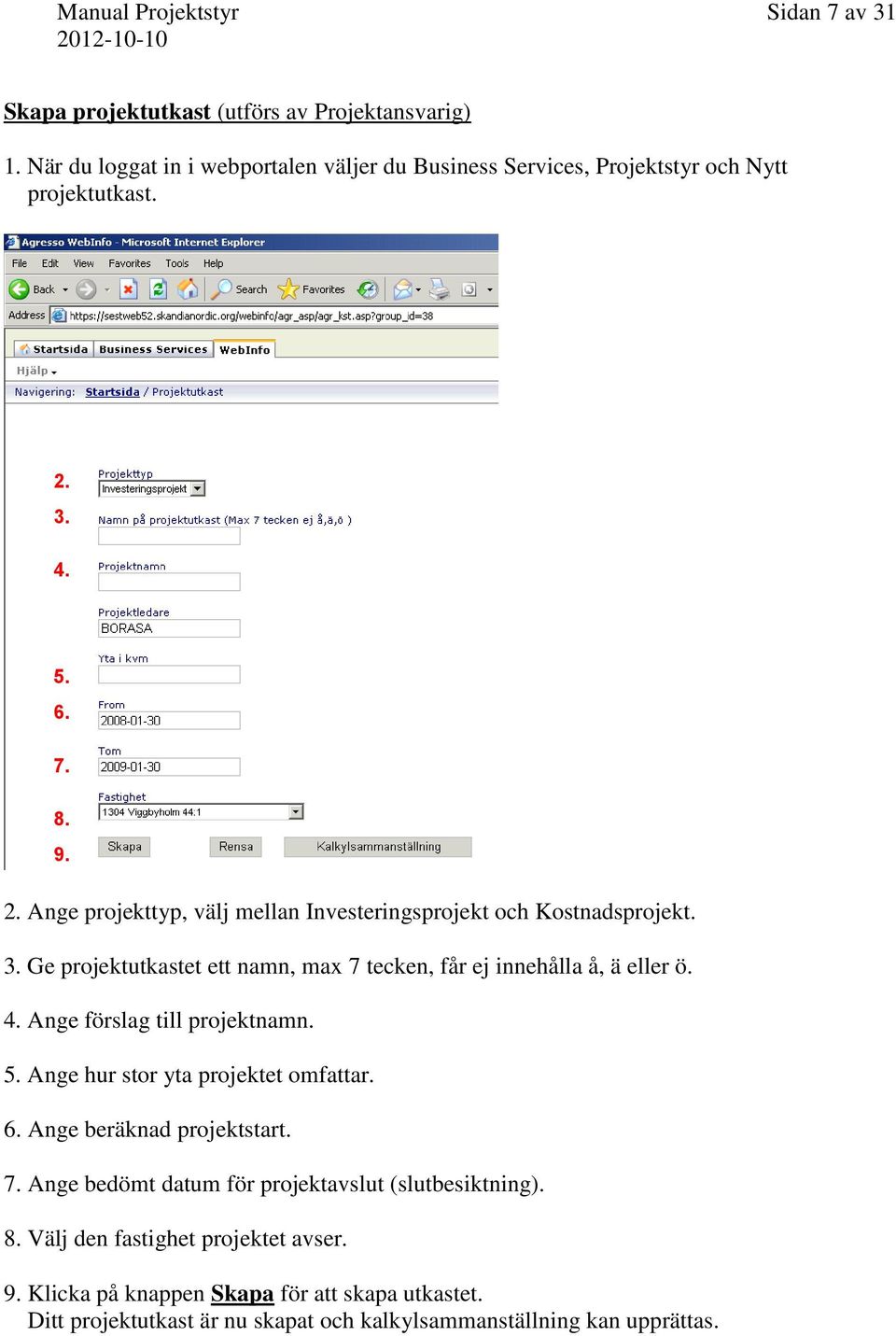 3. Ge projektutkastet ett namn, max 7 tecken, får ej innehålla å, ä eller ö. 4. Ange förslag till projektnamn. 5. Ange hur stor yta projektet omfattar. 6.