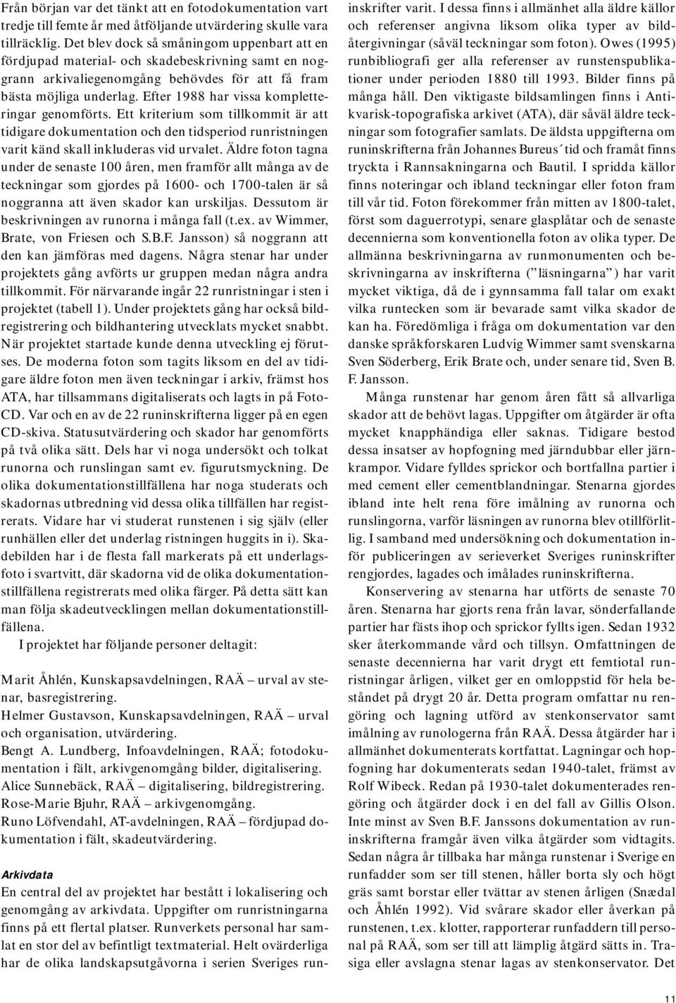 Efter 1988 har vissa kompletteringar genomförts. Ett kriterium som tillkommit är att tidigare dokumentation och den tidsperiod runristningen varit känd skall inkluderas vid urvalet.