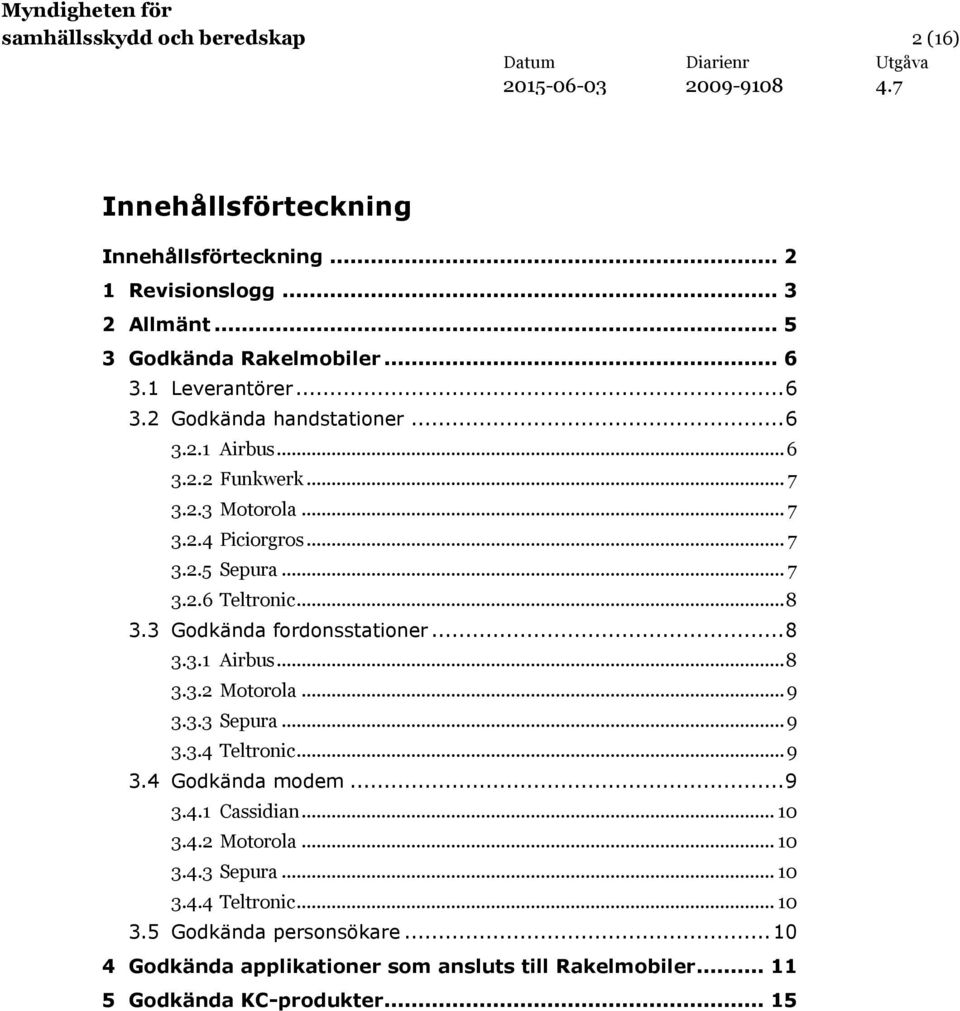 3 Godkända fordonsstationer... 8 3.3.1 Airbus... 8 3.3.2 Motorola... 9 3.3.3 Sepura... 9 3.3.4 Teltronic... 9 3.4 Godkända modem... 9 3.4.1 Cassidian... 10 3.