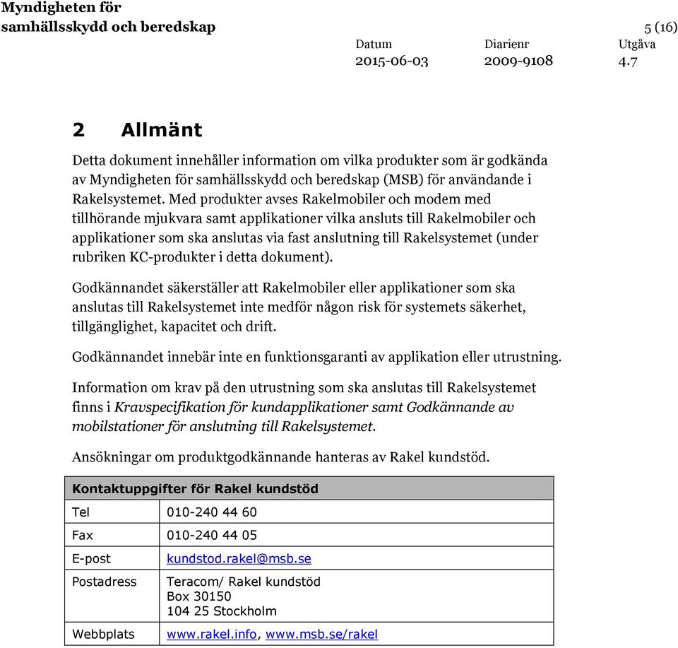 Med produkter avses Rakelmobiler och modem med tillhörande mjukvara samt applikationer vilka ansluts till Rakelmobiler och applikationer som ska anslutas via fast anslutning till Rakelsystemet (under