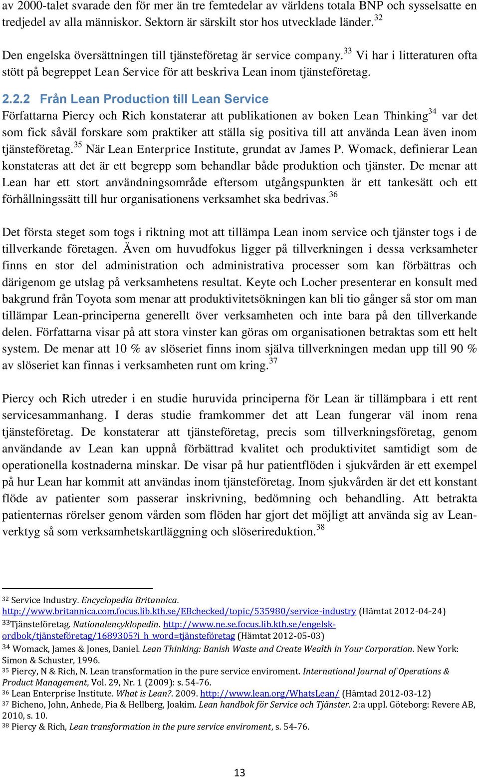 Production till Lean Service Författarna Piercy och Rich konstaterar att publikationen av boken Lean Thinking 34 var det som fick såväl forskare som praktiker att ställa sig positiva till att använda