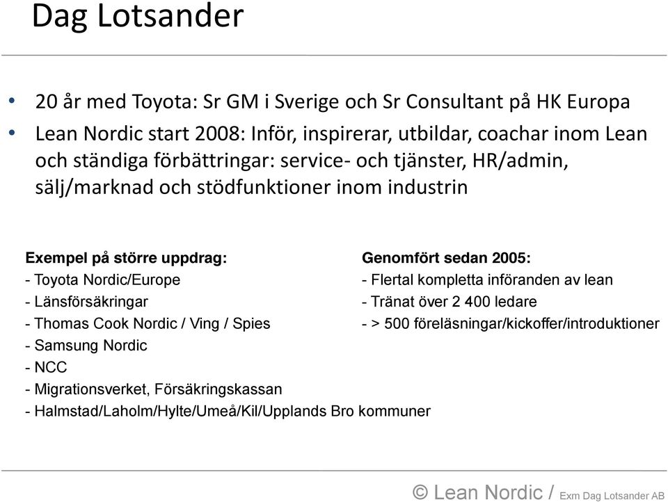 - Toyota Nordic/Europe - Flertal kompletta införanden av lean - Länsförsäkringar - Tränat över 2 400 ledare - Thomas Cook Nordic / Ving / Spies - > 500