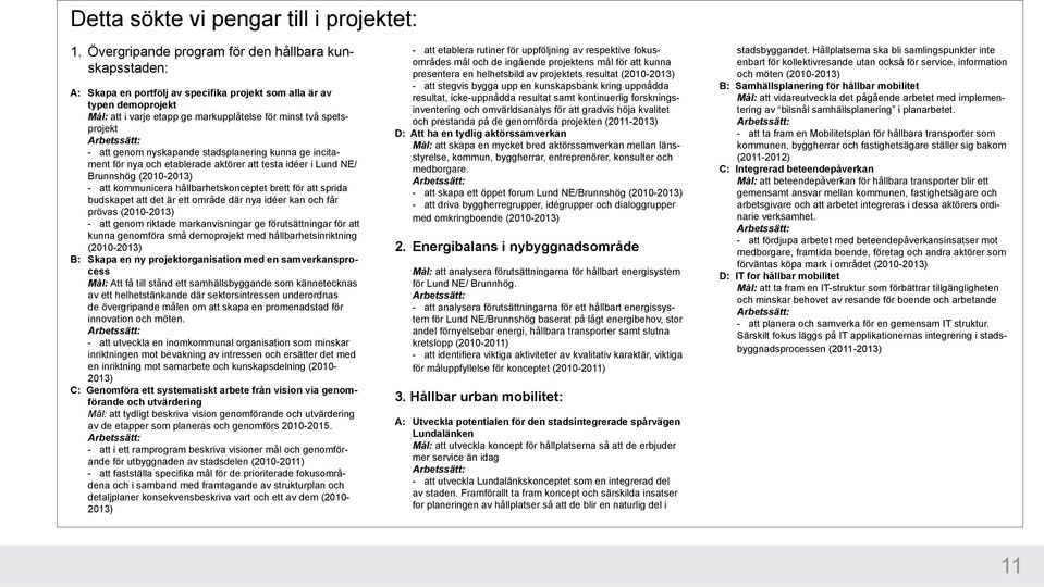 att genom nyskapande stadsplanering kunna ge incitament för nya och etablerade aktörer att testa idéer i Lund NE/ Brunnshög (2010-2013) - att kommunicera hållbarhetskonceptet brett för att sprida