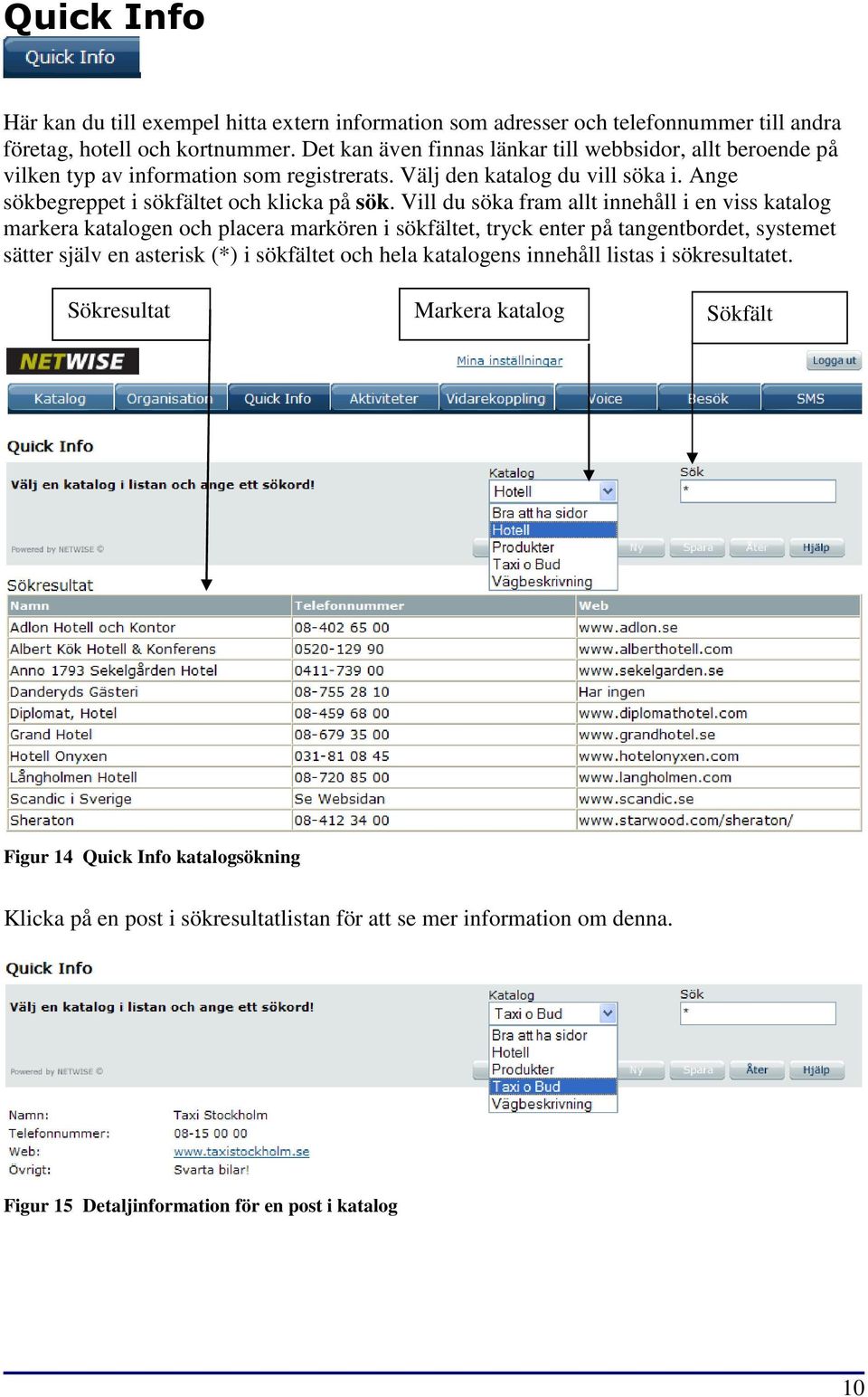 Vill du söka fram allt innehåll i en viss katalog markera katalogen och placera markören i sökfältet, tryck enter på tangentbordet, systemet sätter själv en asterisk (*) i sökfältet och