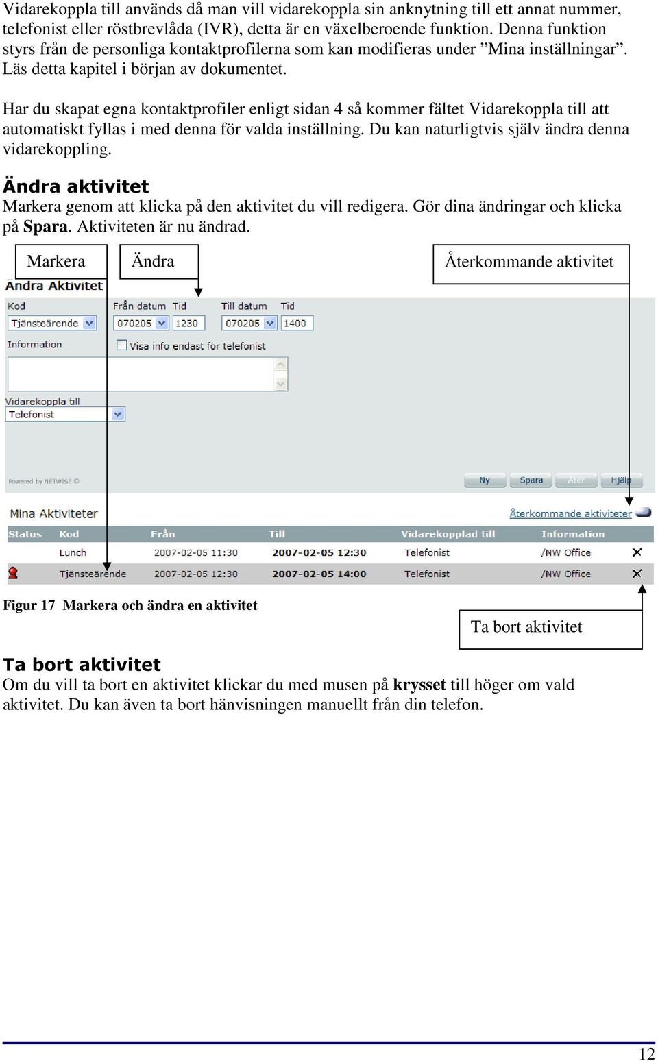 Har du skapat egna kontaktprofiler enligt sidan 4 så kommer fältet Vidarekoppla till att automatiskt fyllas i med denna för valda inställning. Du kan naturligtvis själv ändra denna vidarekoppling.