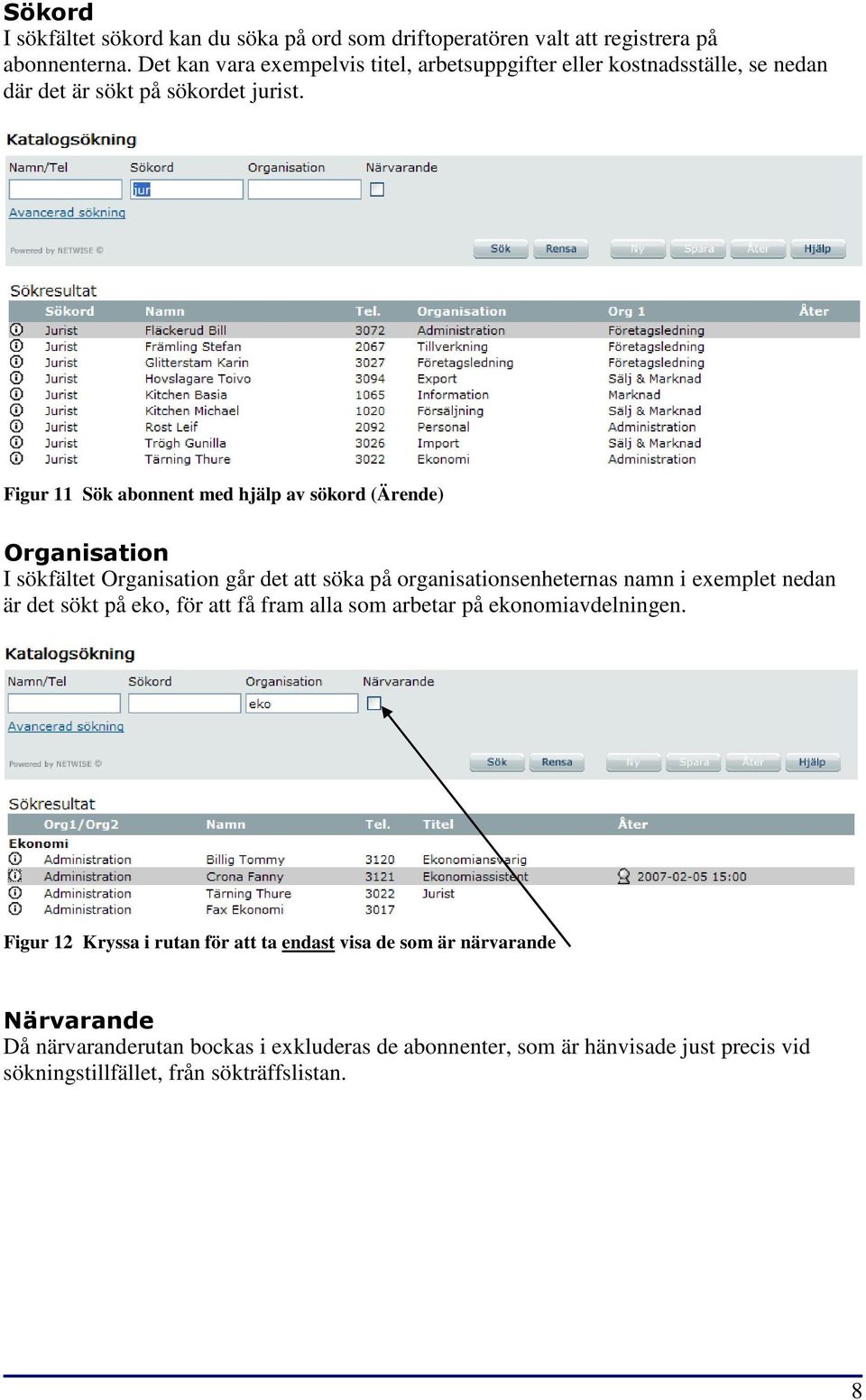 Figur 11 Sök abonnent med hjälp av sökord (Ärende) Organisation I sökfältet Organisation går det att söka på organisationsenheternas namn i exemplet nedan är det