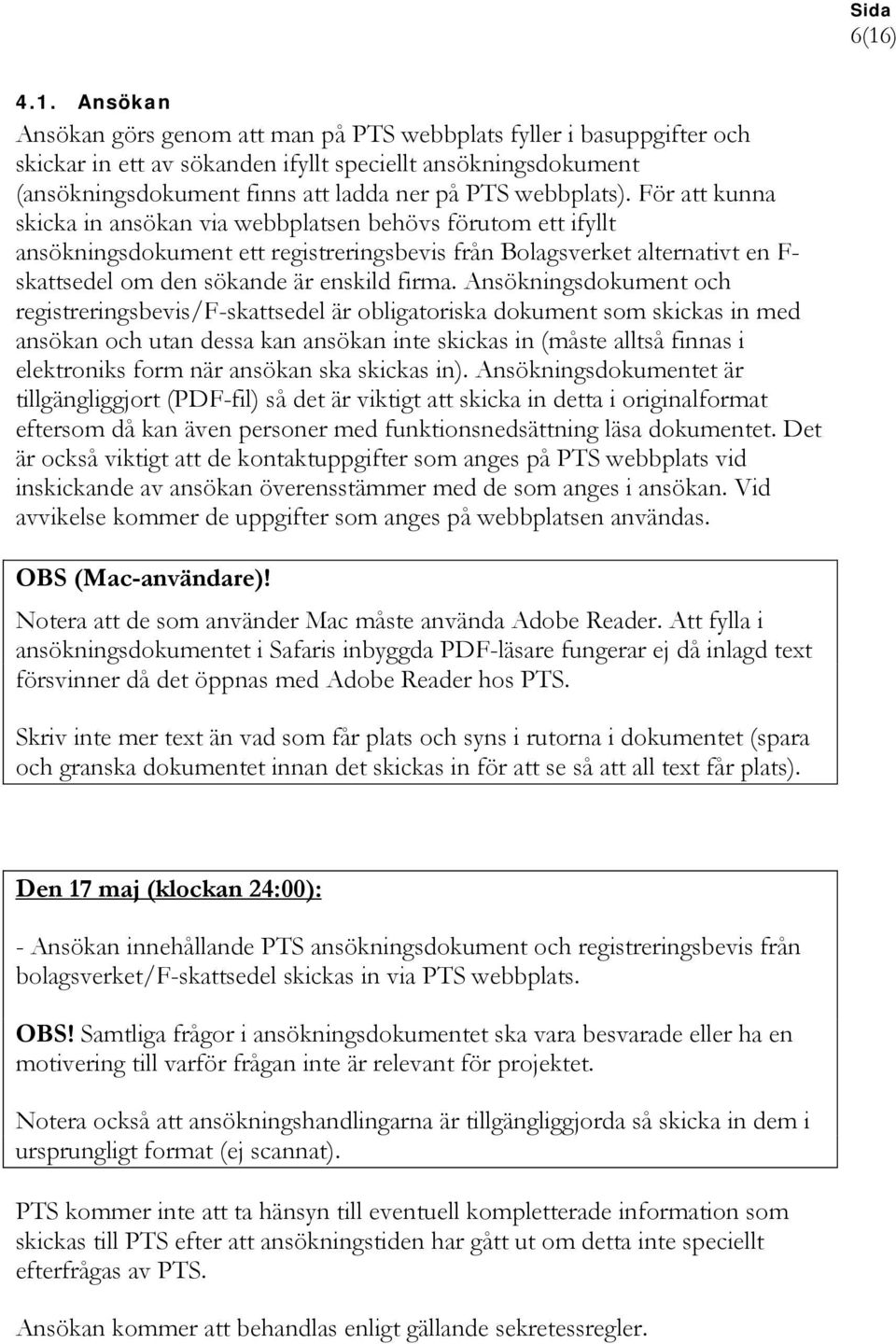 För att kunna skicka in ansökan via webbplatsen behövs förutom ett ifyllt ansökningsdokument ett registreringsbevis från Bolagsverket alternativt en F- skattsedel om den sökande är enskild firma.