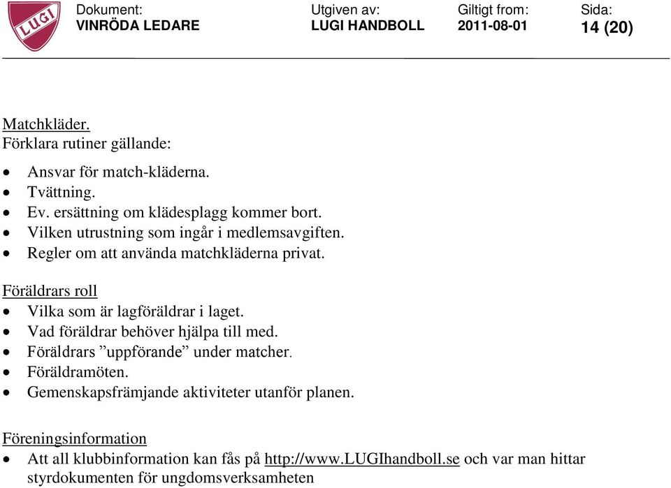 Föräldrars roll Vilka som är lagföräldrar i laget. Vad föräldrar behöver hjälpa till med. Föräldrars uppförande under matcher.