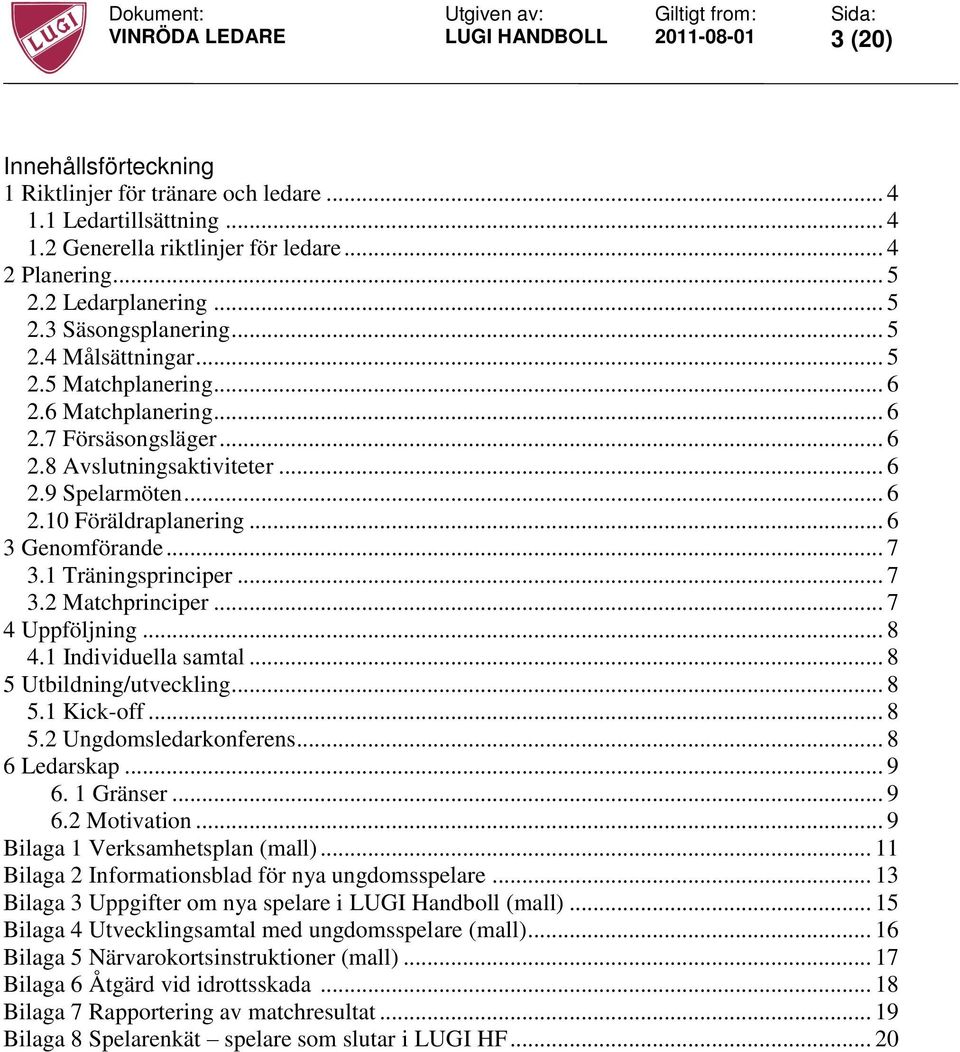 .. 7 3.1 Träningsprinciper... 7 3.2 Matchprinciper... 7 4 Uppföljning... 8 4.1 Individuella samtal... 8 5 Utbildning/utveckling... 8 5.1 Kick-off... 8 5.2 Ungdomsledarkonferens... 8 6 Ledarskap... 9 6.