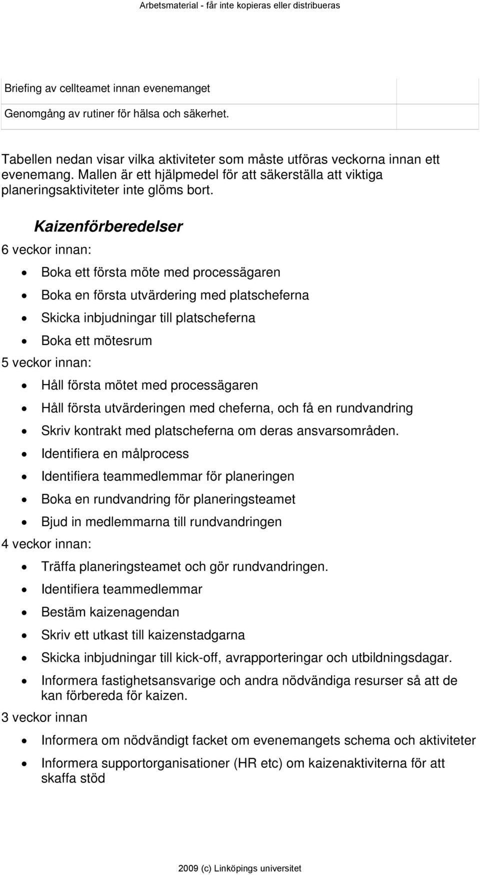 Kaizenförberedelser 6 veckor innan: Boka ett första möte med processägaren Boka en första utvärdering med platscheferna Skicka inbjudningar till platscheferna Boka ett mötesrum 5 veckor innan: Håll