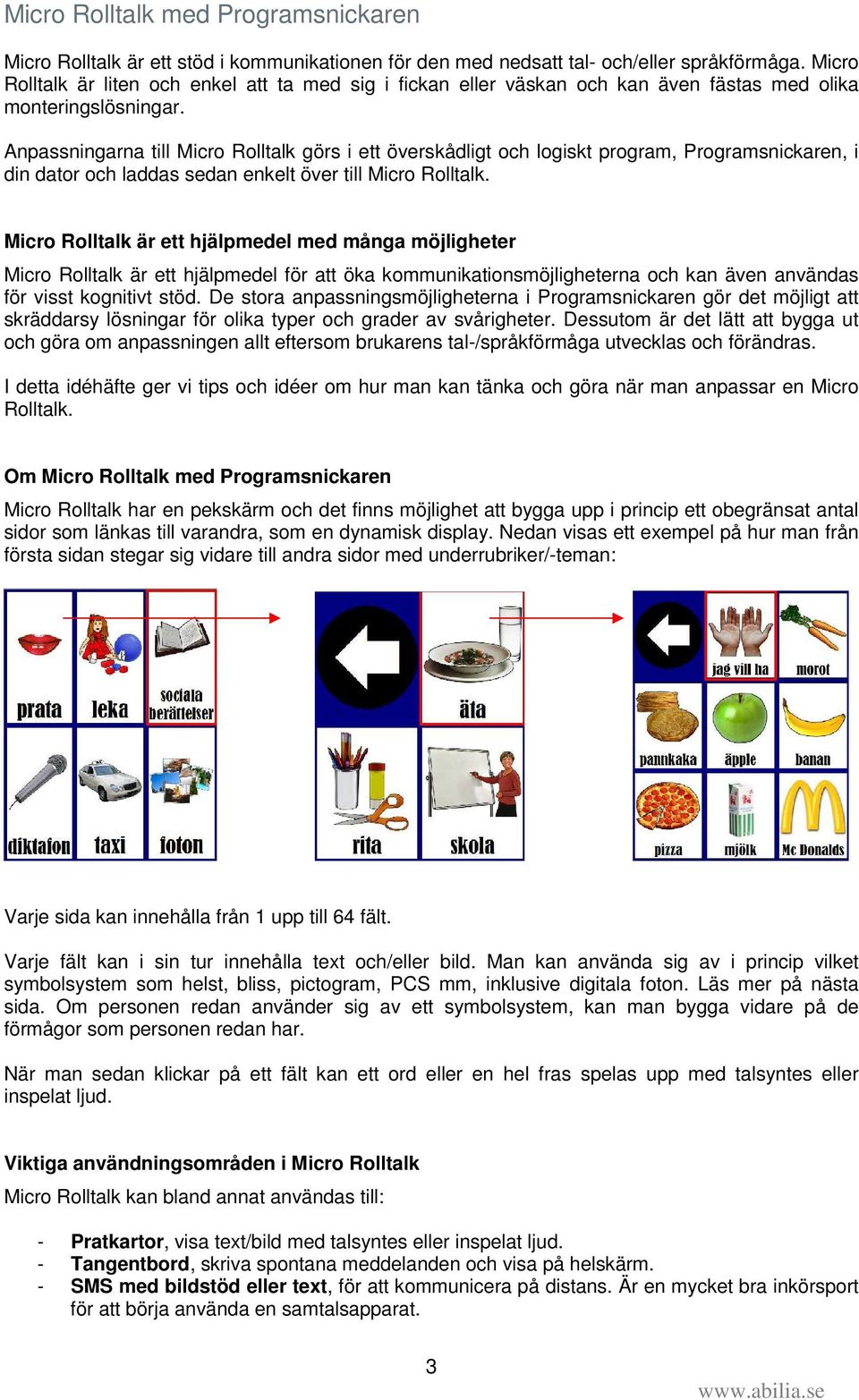 Anpassningarna till Micro Rolltalk görs i ett överskådligt och logiskt program, Programsnickaren, i din dator och laddas sedan enkelt över till Micro Rolltalk.