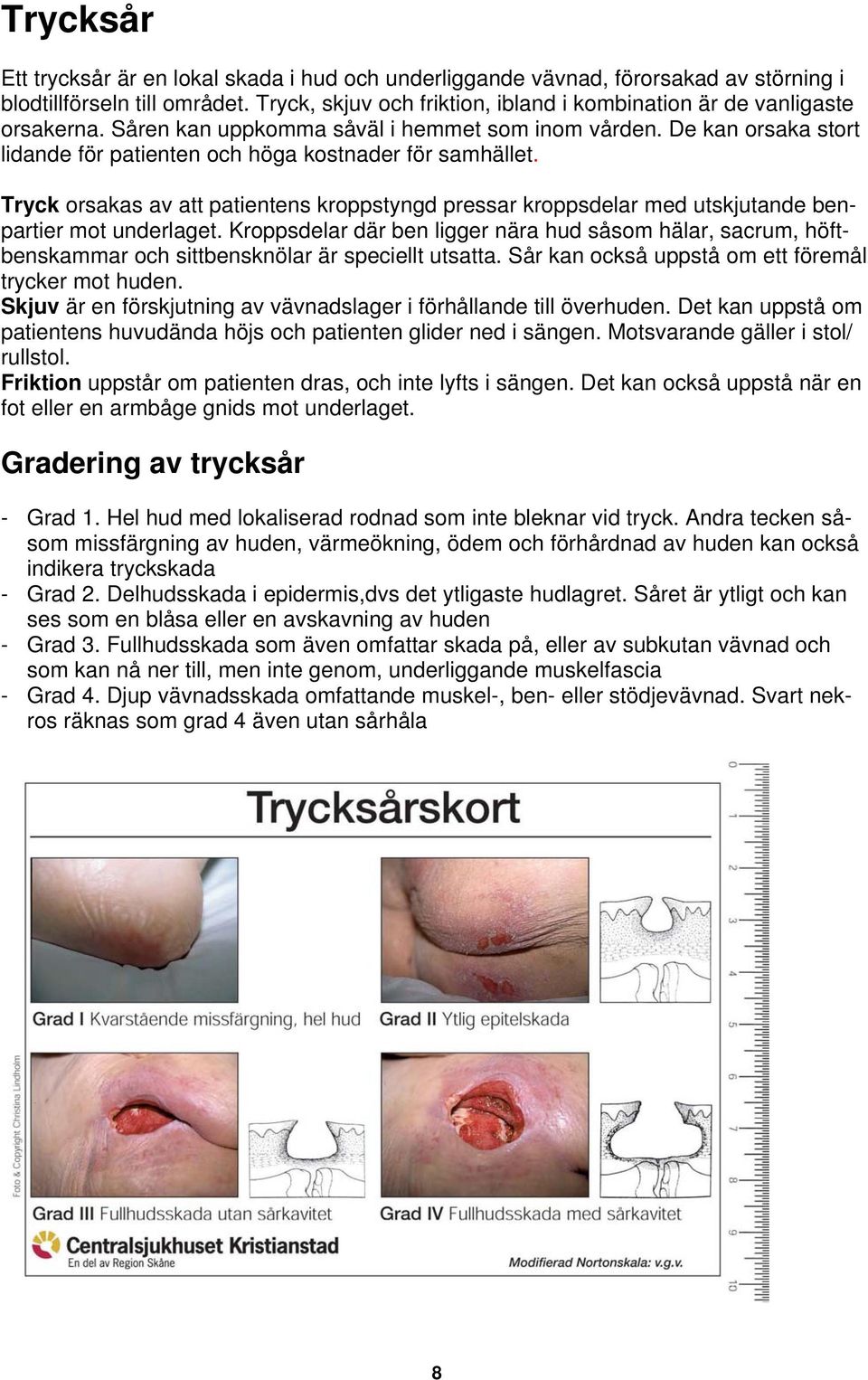 De kan orsaka stort lidande för patienten och höga kostnader för samhället. Tryck orsakas av att patientens kroppstyngd pressar kroppsdelar med utskjutande benpartier mot underlaget.