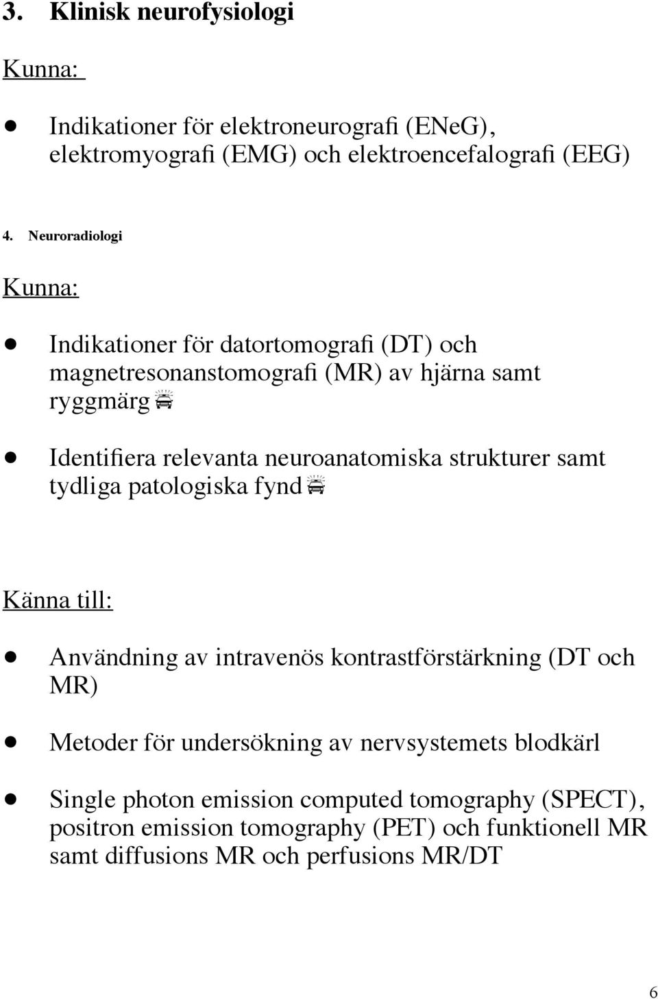 neuroanatomiska strukturer samt tydliga patologiska fynd Användning av intravenös kontrastförstärkning (DT och MR) Metoder för undersökning av