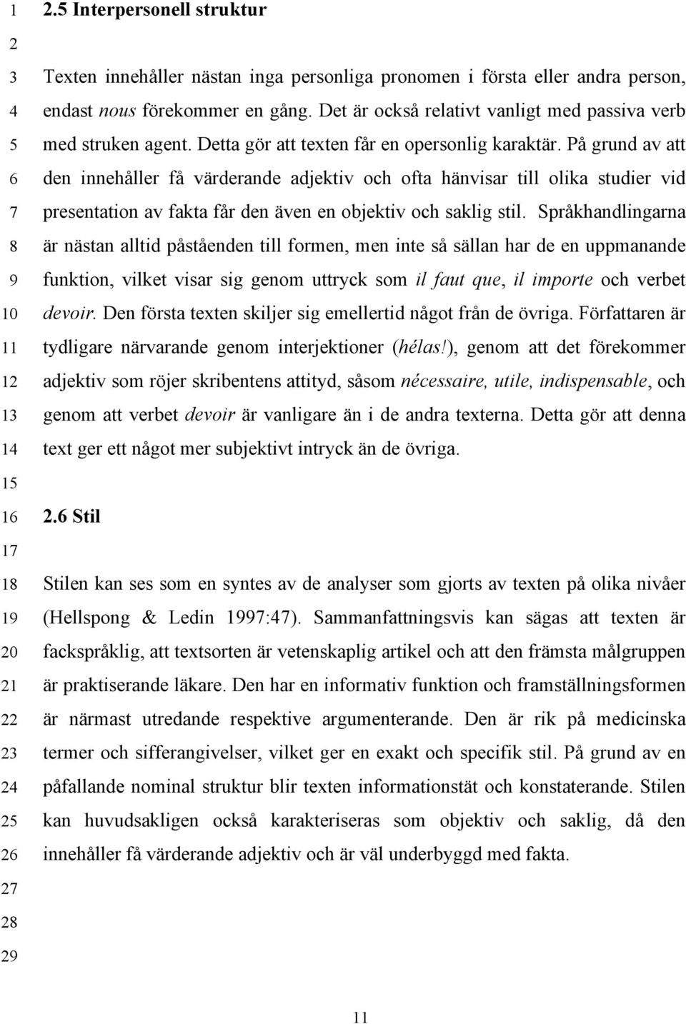 Det är också relativt vanligt med passiva verb med struken agent. Detta gör att texten får en opersonlig karaktär.