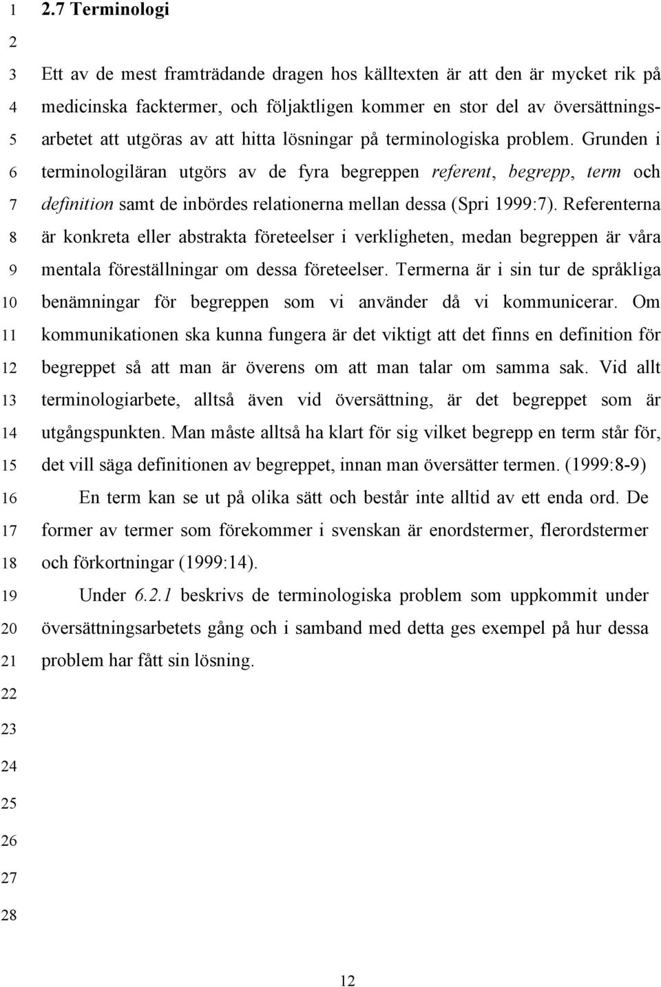 lösningar på terminologiska problem. Grunden i terminologiläran utgörs av de fyra begreppen referent, begrepp, term och definition samt de inbördes relationerna mellan dessa (Spri 1999:7).