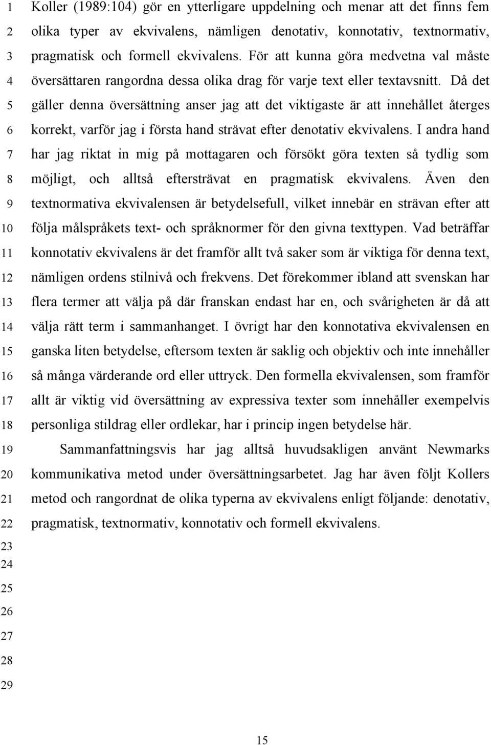 Då det gäller denna översättning anser jag att det viktigaste är att innehållet återges korrekt, varför jag i första hand strävat efter denotativ ekvivalens.