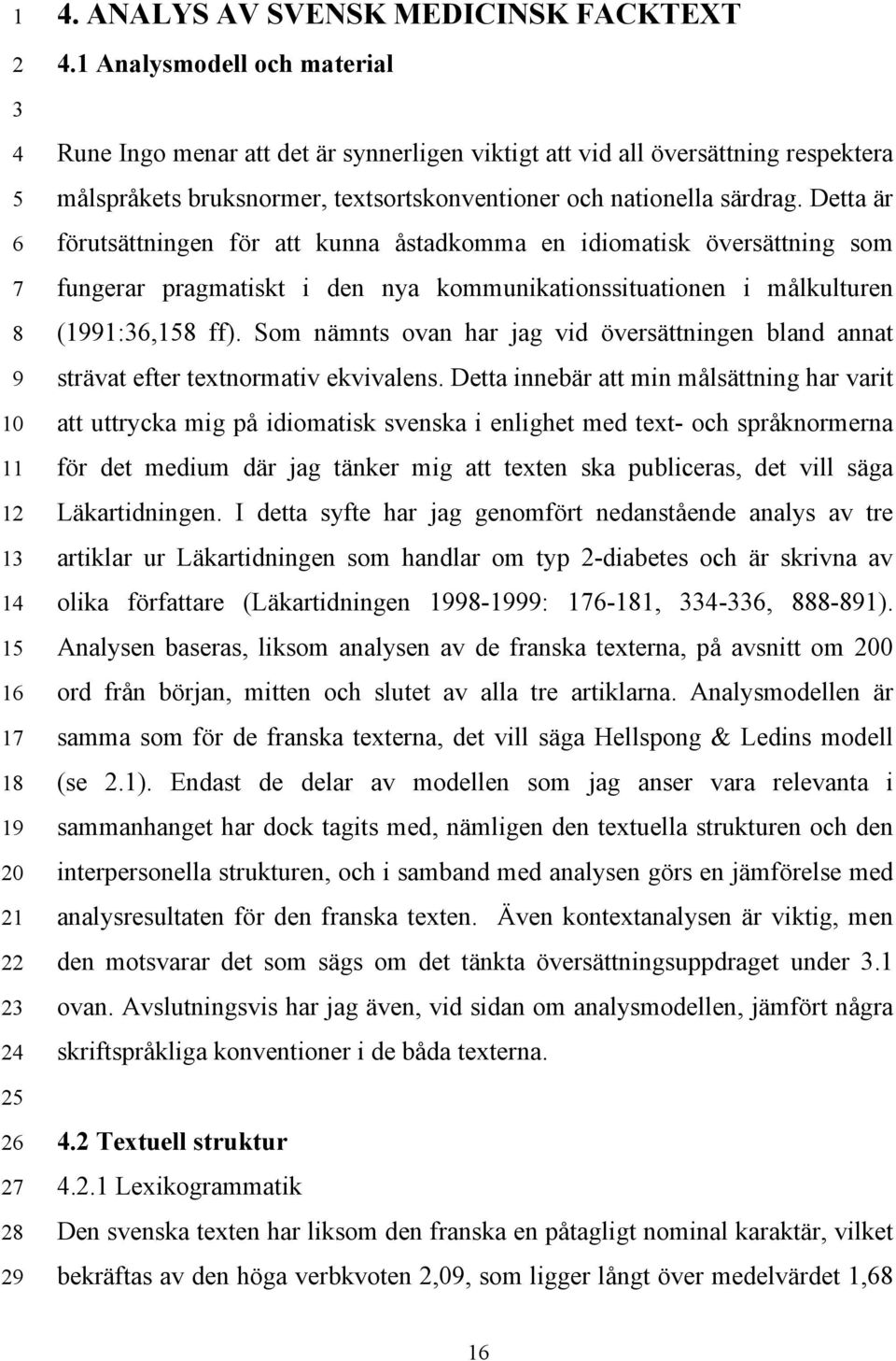 Detta är förutsättningen för att kunna åstadkomma en idiomatisk översättning som fungerar pragmatiskt i den nya kommunikationssituationen i målkulturen (1991:36,158 ff).