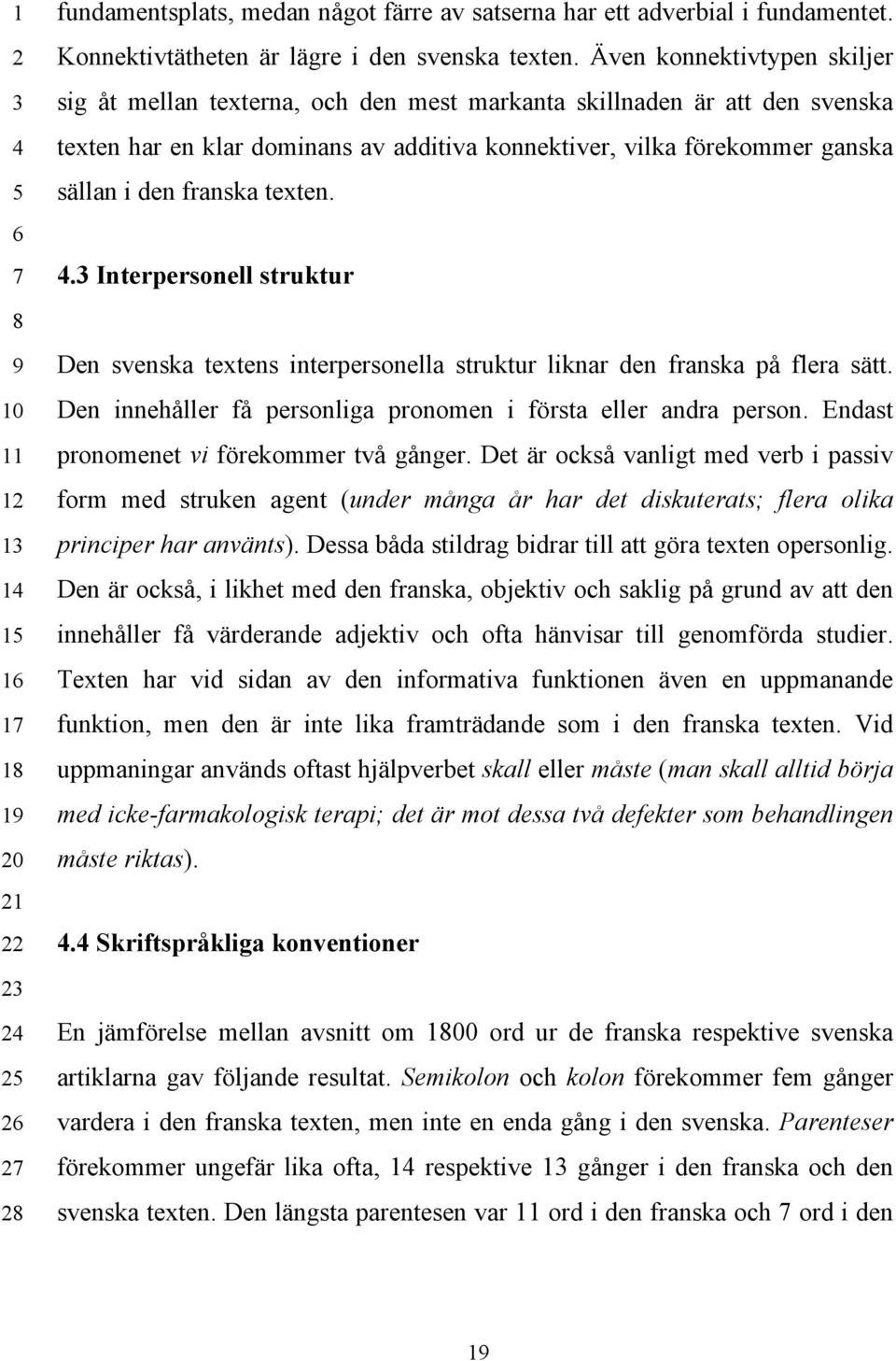 Även konnektivtypen skiljer sig åt mellan texterna, och den mest markanta skillnaden är att den svenska texten har en klar dominans av additiva konnektiver, vilka förekommer ganska sällan i den