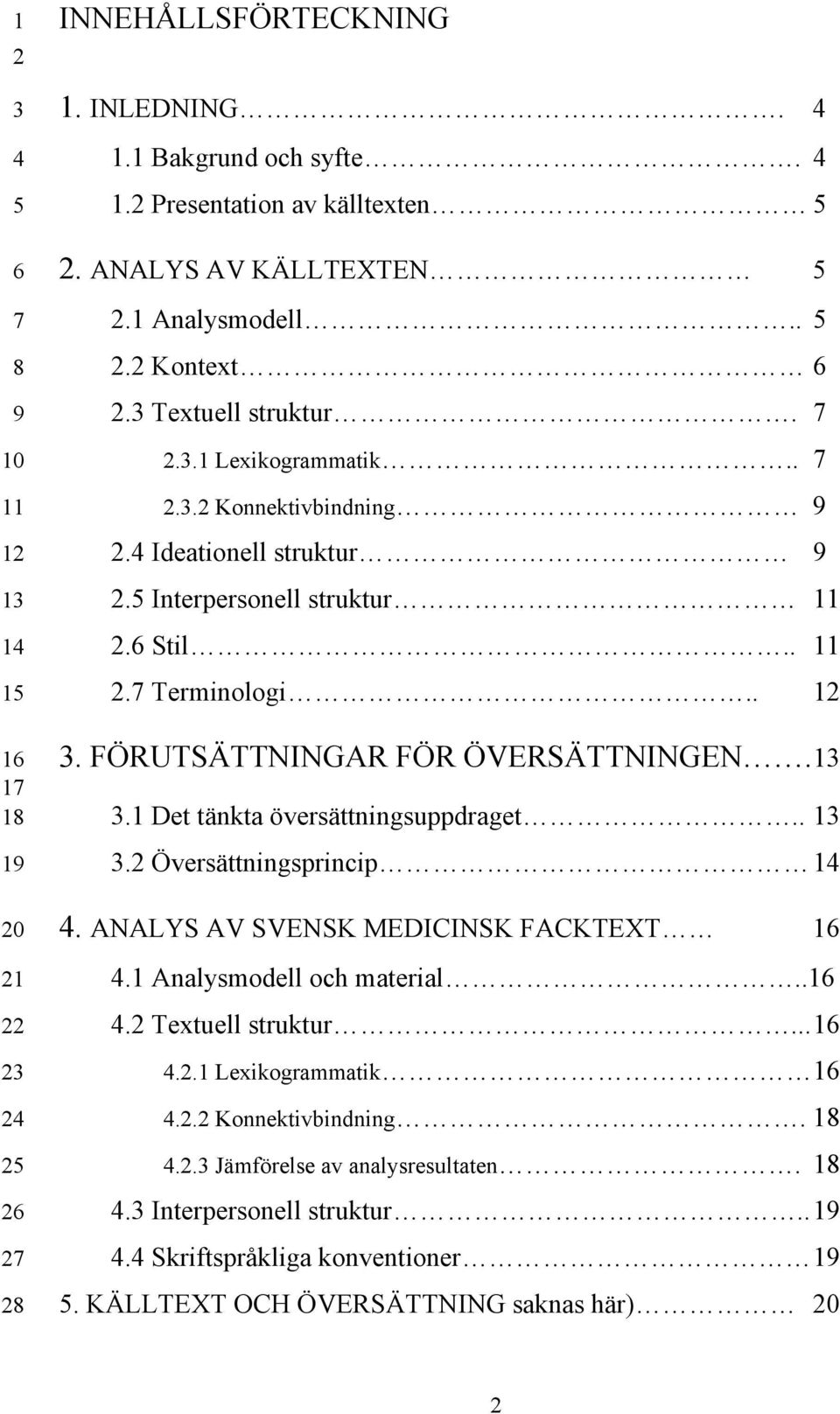 . 12 3. FÖRUTSÄTTNINGAR FÖR ÖVERSÄTTNINGEN. 13 3.1 Det tänkta översättningsuppdraget.. 13 3.2 Översättningsprincip 14 4. ANALYS AV SVENSK MEDICINSK FACKTEXT 16 4.1 Analysmodell och material..16 4.2 Textuell struktur.