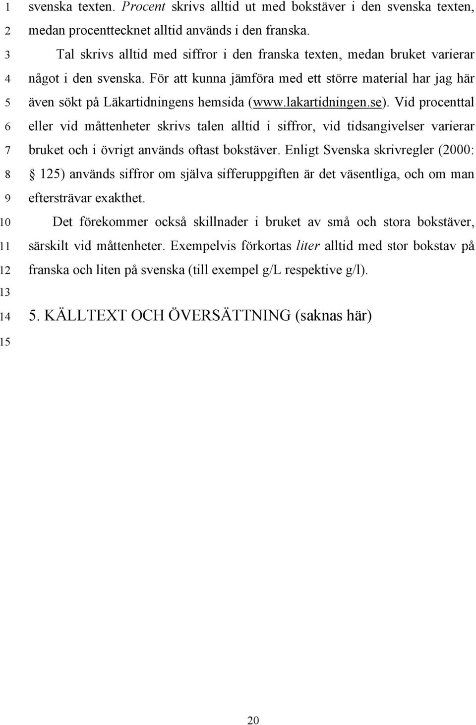 lakartidningen.se). Vid procenttal eller vid måttenheter skrivs talen alltid i siffror, vid tidsangivelser varierar bruket och i övrigt används oftast bokstäver.