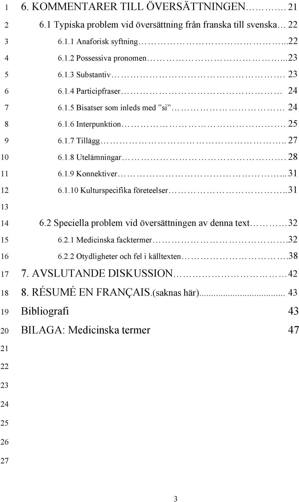 28 6.1.9 Konnektiver... 31 6.1.10 Kulturspecifika företeelser.. 31 6.2 Speciella problem vid översättningen av denna text 32 6.2.1 Medicinska facktermer.32 6.2.2 Otydligheter och fel i källtexten.