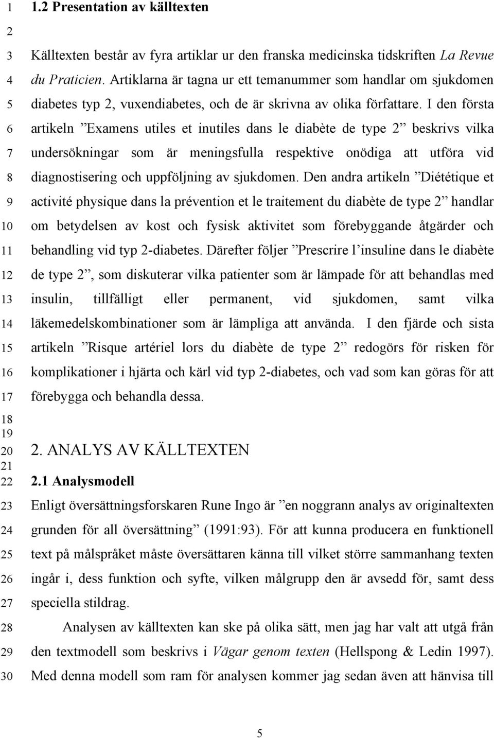 I den första artikeln Examens utiles et inutiles dans le diabète de type 2 beskrivs vilka undersökningar som är meningsfulla respektive onödiga att utföra vid diagnostisering och uppföljning av