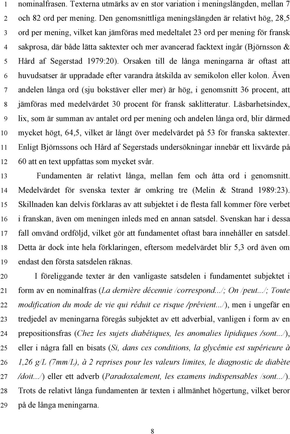 ingår (Björnsson & Hård af Segerstad 1979:20). Orsaken till de långa meningarna är oftast att huvudsatser är uppradade efter varandra åtskilda av semikolon eller kolon.