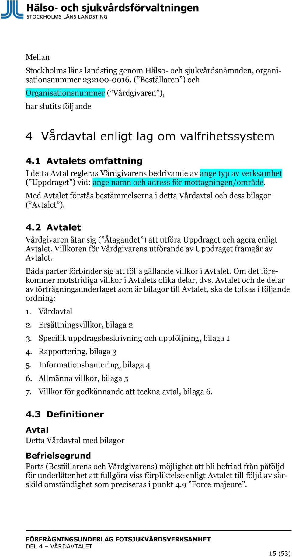 Med Avtalet förstås bestämmelserna i detta Vårdavtal och dess bilagor ( Avtalet ). 4.2 Avtalet Vårdgivaren åtar sig ( Åtagandet ) att utföra Uppdraget och agera enligt Avtalet.