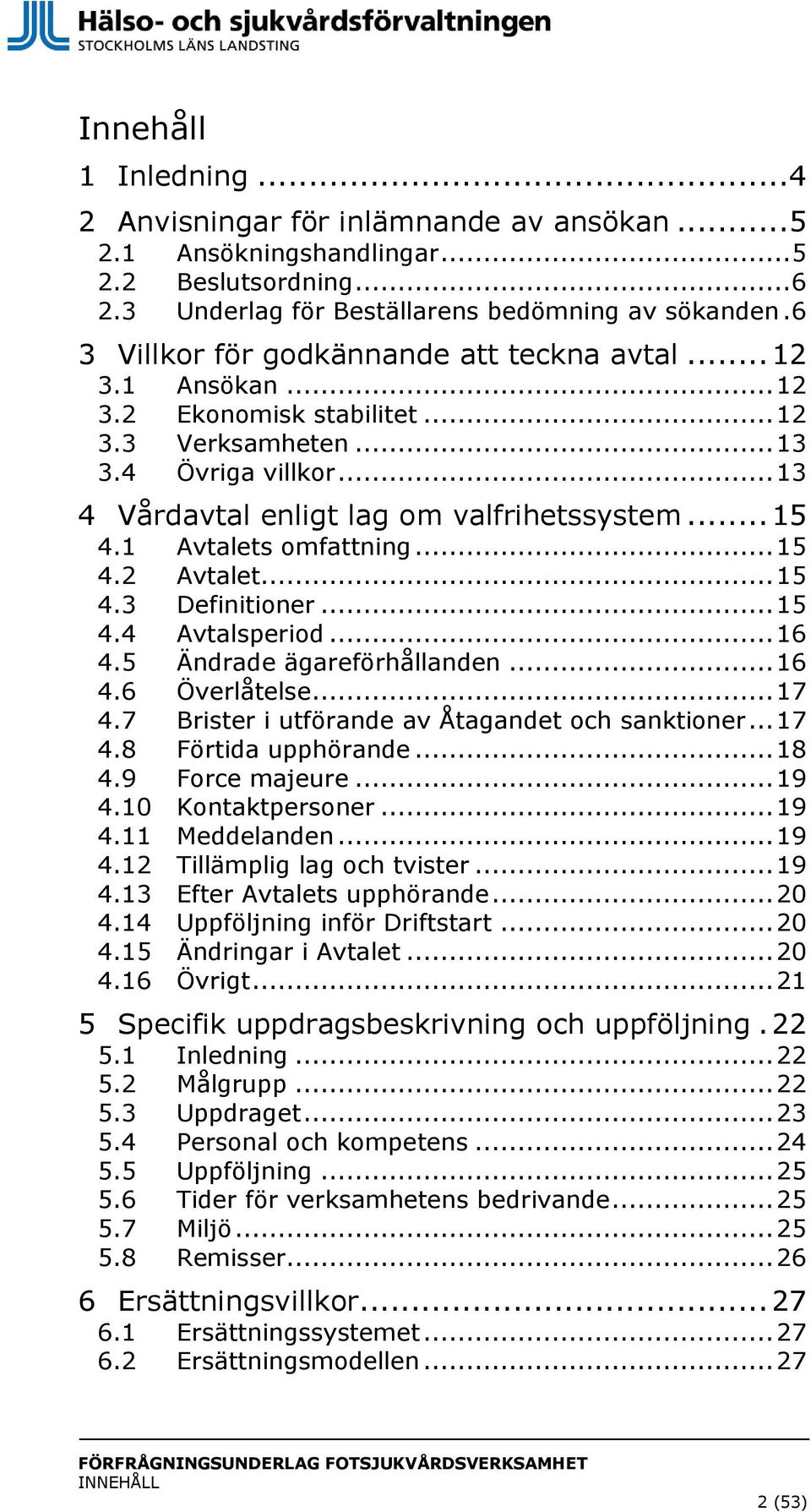 1 4.2 4.3 4.4 4.5 4.6 4.7 4.8 4.9 4.10 4.11 4.12 4.13 4.14 4.15 4.16 Avtalets omfattning... 15 Avtalet... 15 Definitioner... 15 Avtalsperiod... 16 Ändrade ägareförhållanden... 16 Överlåtelse.