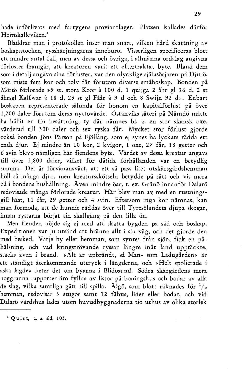 Bland dem som i detalj angåvo sina förluster, var den olycklige själasörjaren på Djurö, som miste fem kor och tolv får förutom diverse småboskap. Bonden på Mörtö förlorade»9 st.