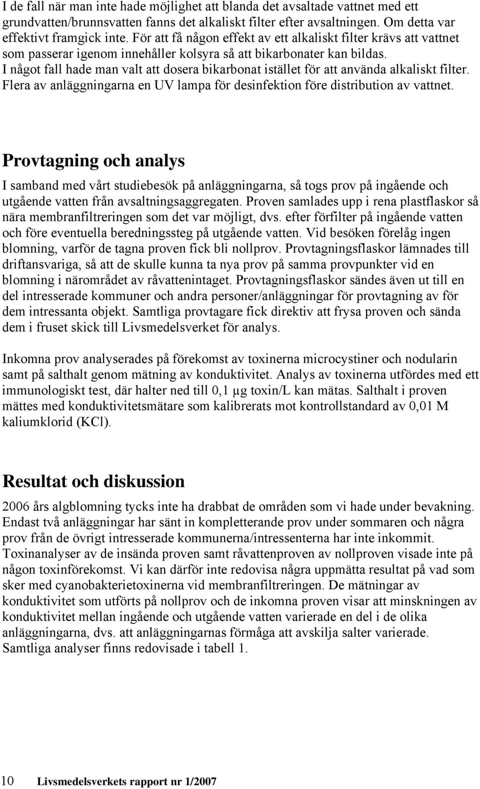 I något fall hade man valt att dosera bikarbonat istället för att använda alkaliskt filter. Flera av anläggningarna en UV lampa för desinfektion före distribution av vattnet.