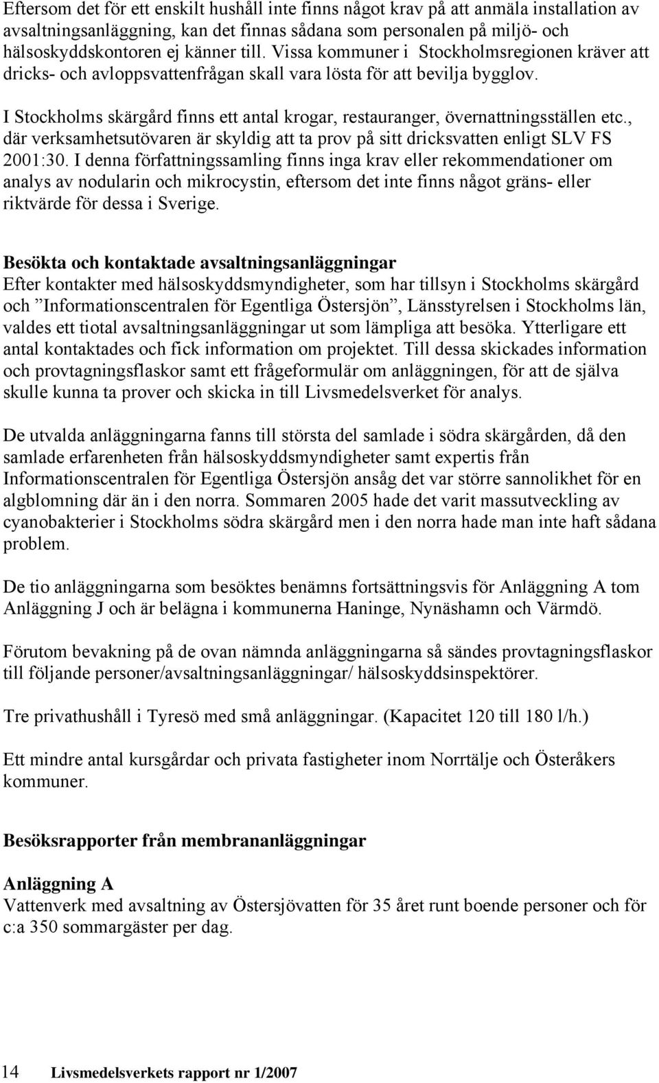 I Stockholms skärgård finns ett antal krogar, restauranger, övernattningsställen etc., där verksamhetsutövaren är skyldig att ta prov på sitt dricksvatten enligt SLV FS 2001:30.