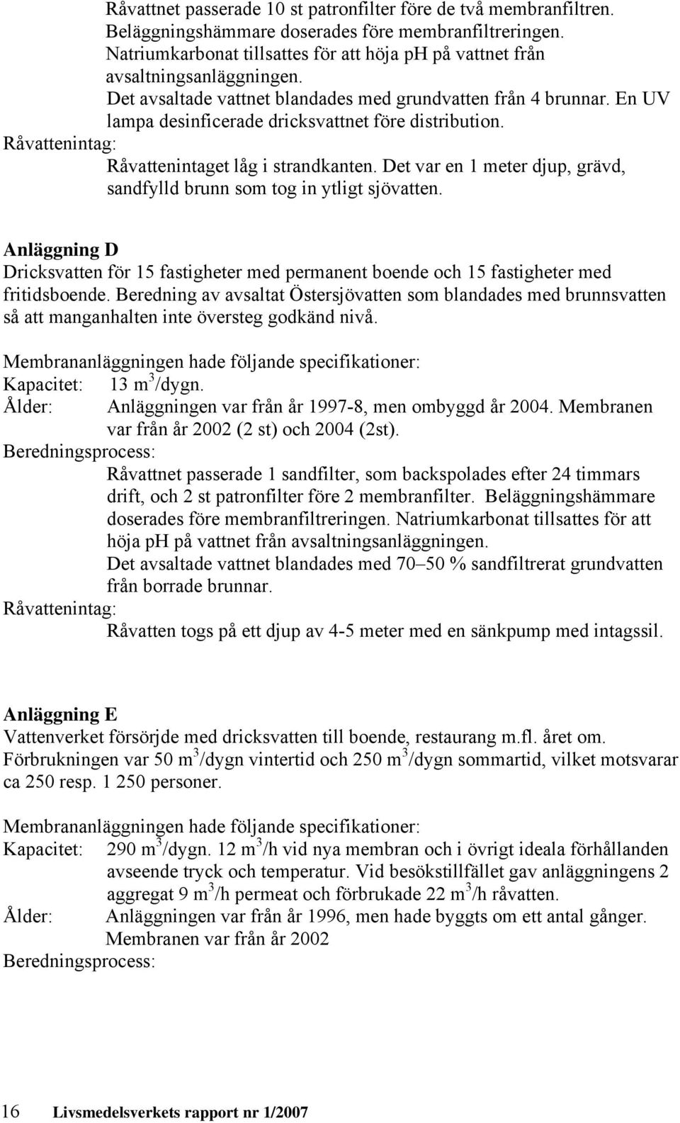 En UV lampa desinficerade dricksvattnet före distribution. Råvattenintag: Råvattenintaget låg i strandkanten. Det var en 1 meter djup, grävd, sandfylld brunn som tog in ytligt sjövatten.