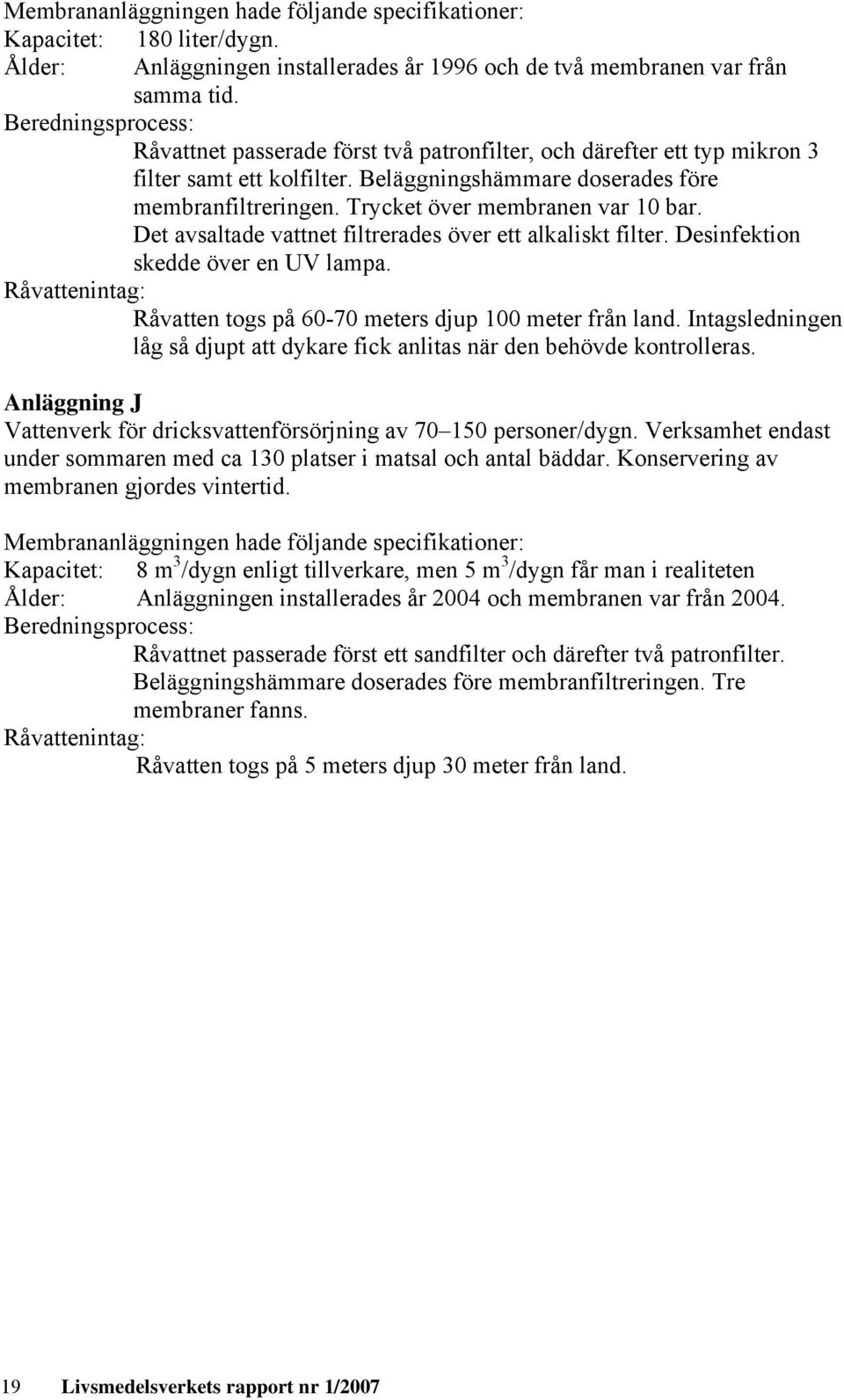 Trycket över membranen var 10 bar. Det avsaltade vattnet filtrerades över ett alkaliskt filter. Desinfektion skedde över en UV lampa.