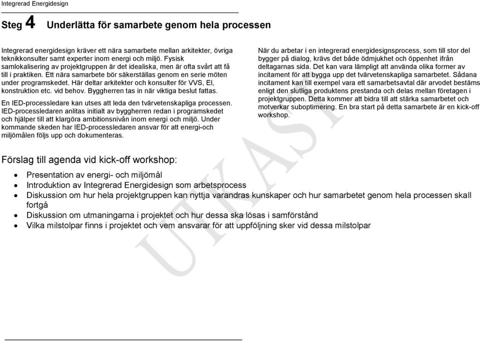 Här deltar arkitekter och konsulter för VVS, El, konstruktion etc. vid behov. Byggherren tas in när viktiga beslut fattas. En IED-processledare kan utses att leda den tvärvetenskapliga processen.