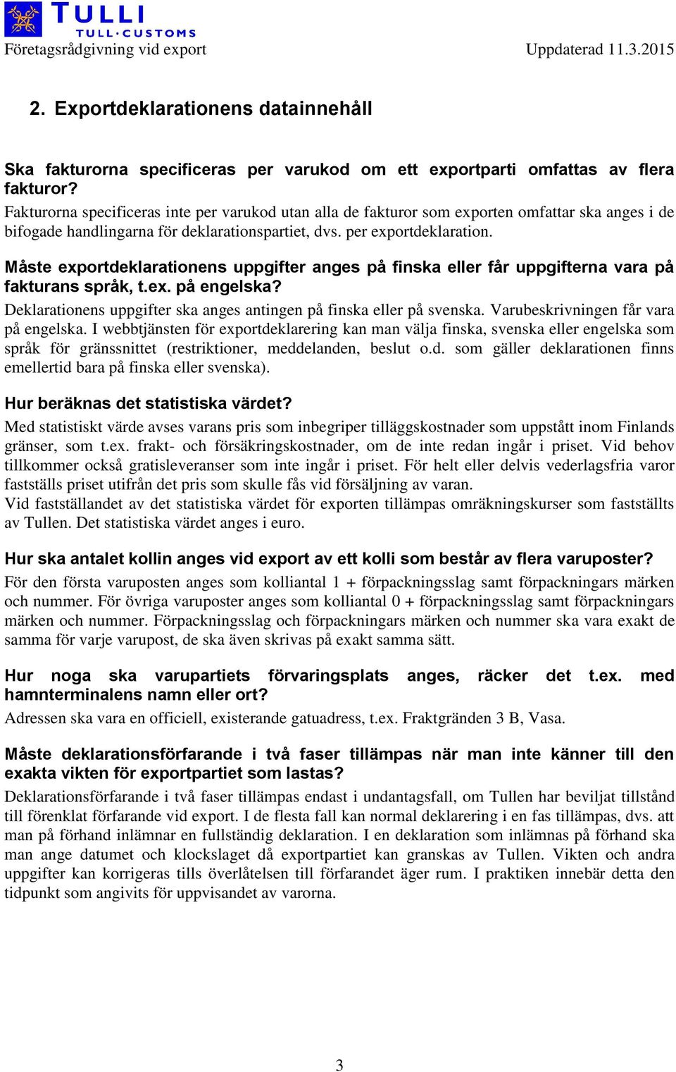 Måste exportdeklarationens uppgifter anges på finska eller får uppgifterna vara på fakturans språk, t.ex. på engelska? Deklarationens uppgifter ska anges antingen på finska eller på svenska.