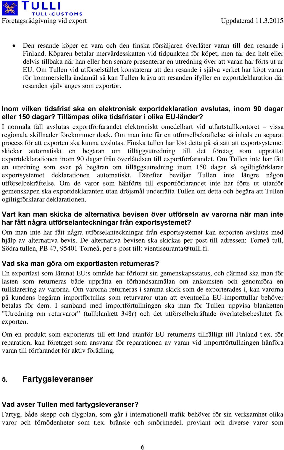 Om Tullen vid utförselstället konstaterar att den resande i själva verket har köpt varan för kommersiella ändamål så kan Tullen kräva att resanden ifyller en exportdeklaration där resanden själv